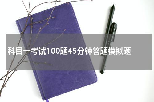 科目一考试100题45分钟答题模拟题