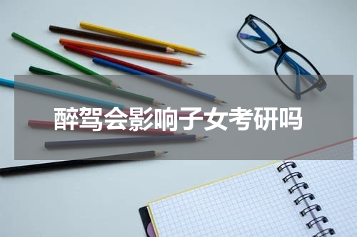 醉驾会影响子女考研吗