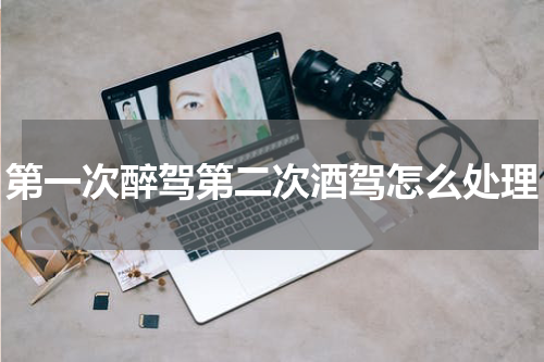 第一次醉驾第二次酒驾怎么处理