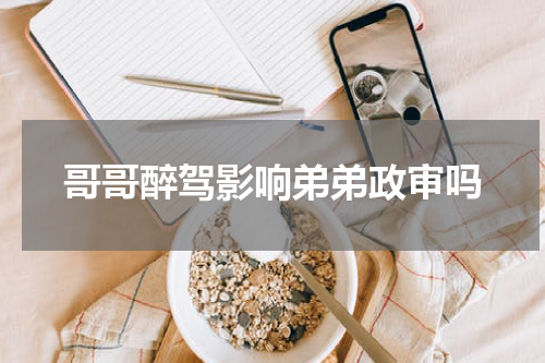 哥哥醉驾影响弟弟政审吗