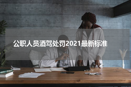 公职人员酒驾处罚2021最新标准