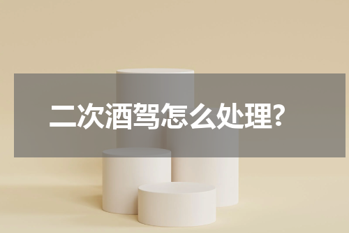 二次酒驾怎么处理?