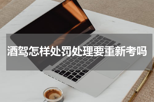 酒驾怎样处罚处理要重新考吗