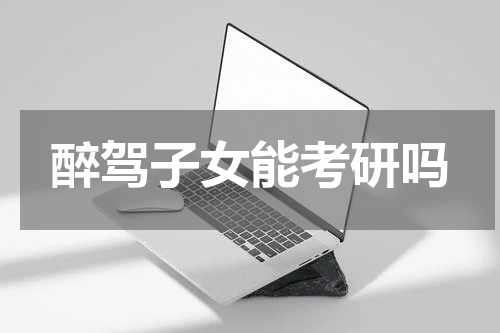 醉驾子女能考研吗