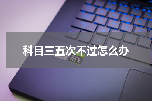 科目三五次不过怎么办
