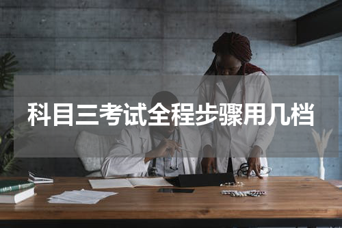 科目三考试全程步骤用几档
