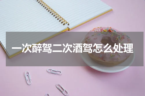 一次醉驾二次酒驾怎么处理