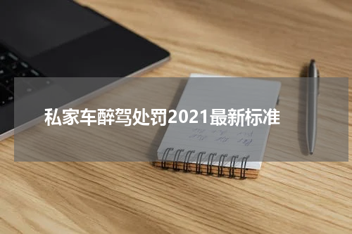 私家车醉驾处罚2021最新标准
