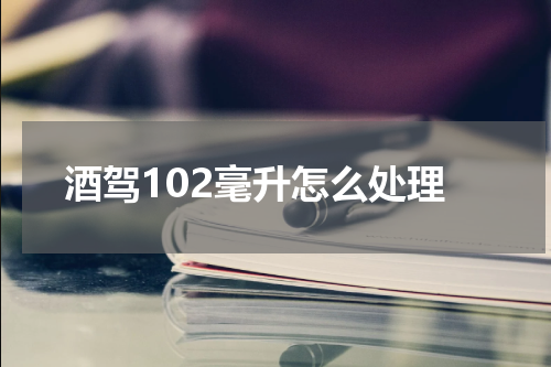 酒驾102毫升怎么处理