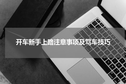 开车新手上路注意事项及驾车技巧