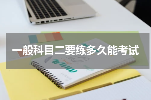 一般科目二要练多久能考试