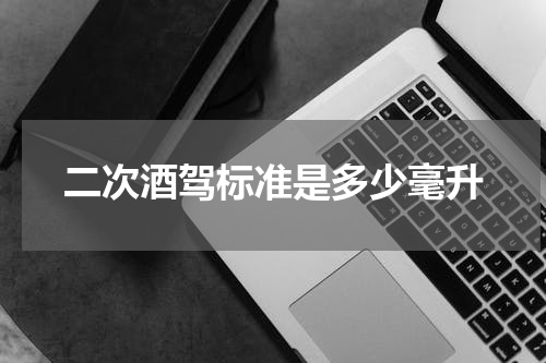 二次酒驾标准是多少毫升