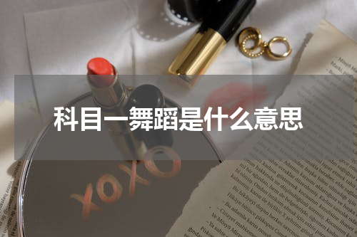 科目一舞蹈是什么意思