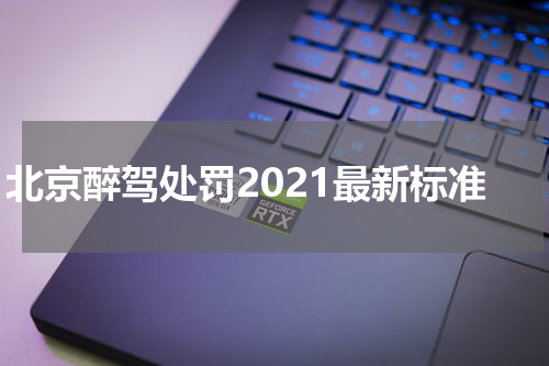 北京醉驾处罚2021最新标准