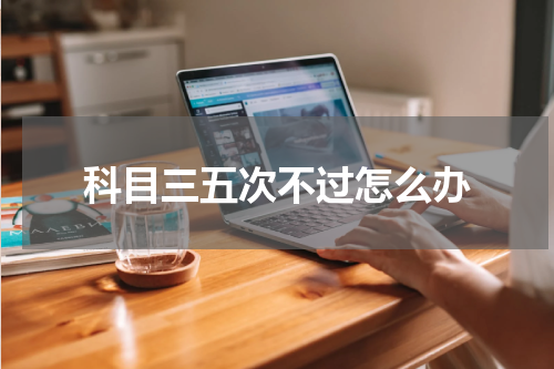 科目三五次不过怎么办