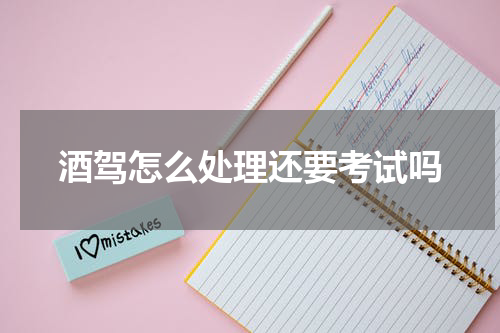酒驾怎么处理还要考试吗