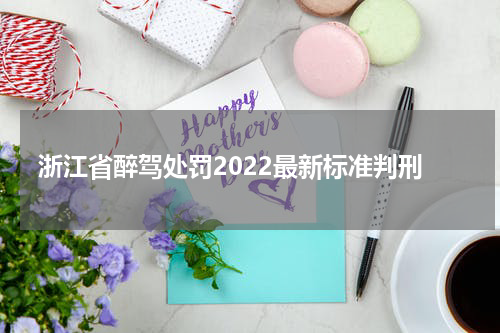 浙江省醉驾处罚2022最新标准判刑