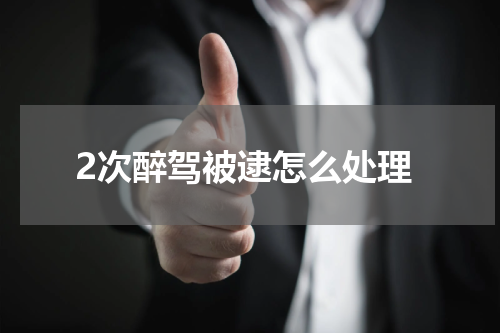 2次醉驾被逮怎么处理