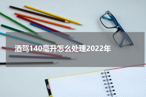 酒驾140毫升怎么处理2022年