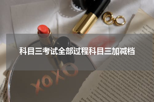 科目三考试全部过程科目三加减档