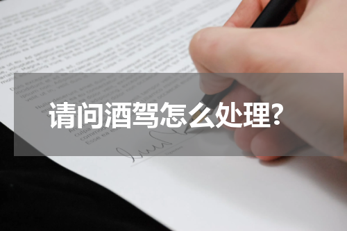 请问酒驾怎么处理?