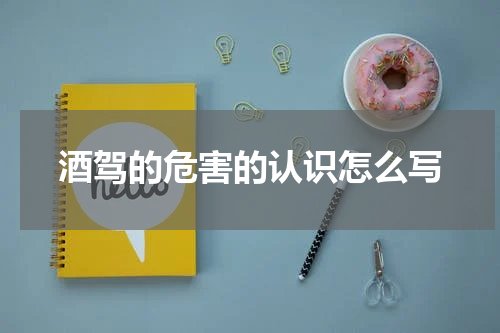 酒驾的危害的认识怎么写