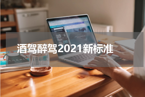 酒驾醉驾2021新标准