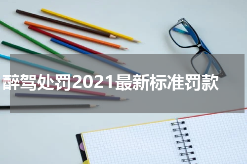 醉驾处罚2021最新标准罚款