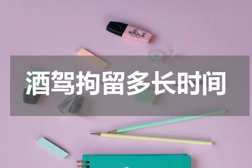 酒驾拘留多长时间
