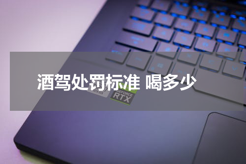 酒驾处罚标准 喝多少