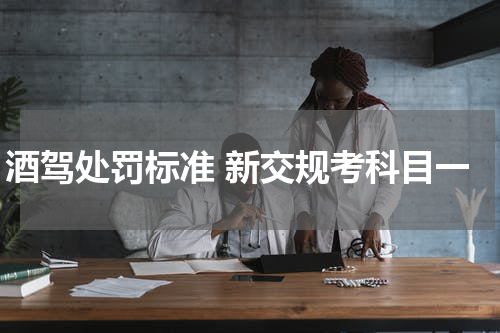 酒驾处罚标准 新交规考科目一
