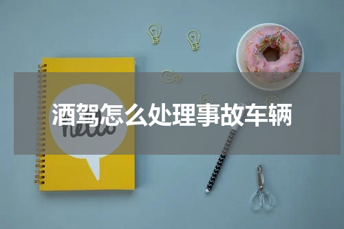 酒驾怎么处理事故车辆