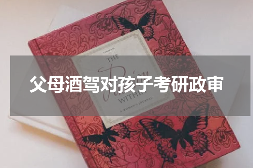 父母酒驾对孩子考研政审