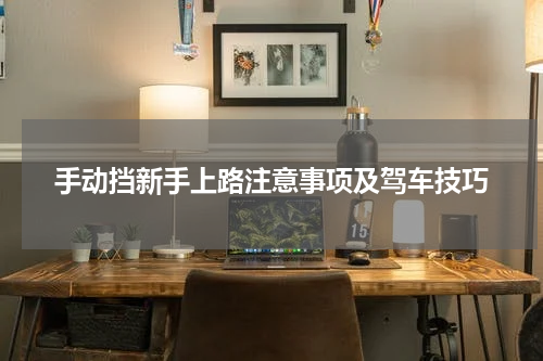 手动挡新手上路注意事项及驾车技巧