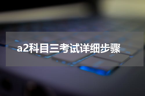 a2科目三考试详细步骤