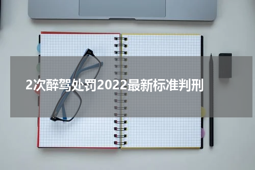 2次醉驾处罚2022最新标准判刑