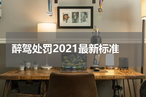 醉驾处罚2021最新标准