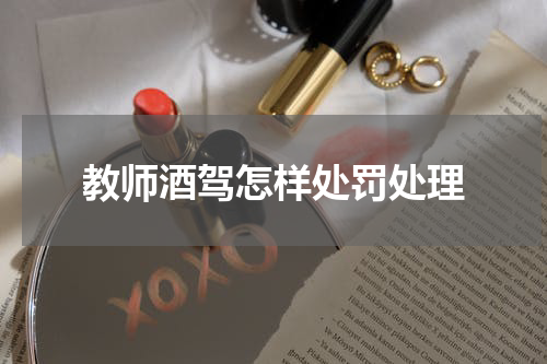 教师酒驾怎样处罚处理