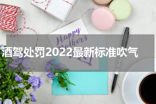 酒驾处罚2022最新标准吹气