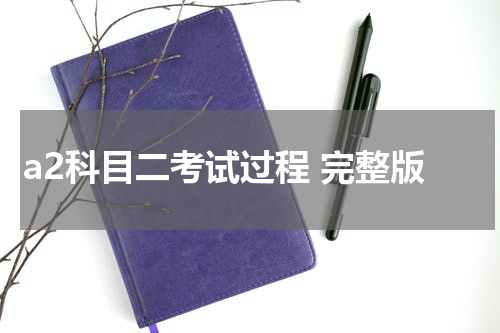 a2科目二考试过程 完整版