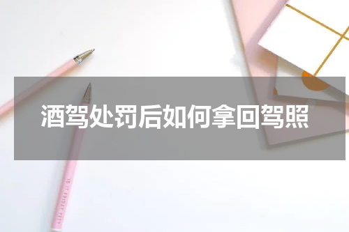 酒驾处罚后如何拿回驾照