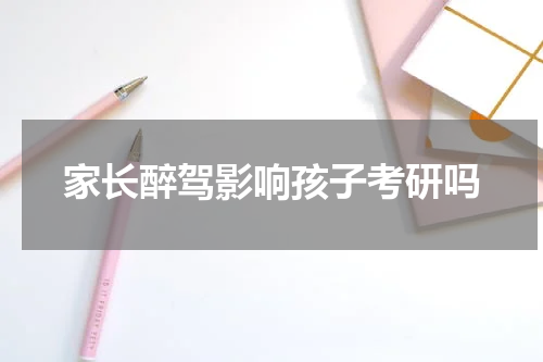 家长醉驾影响孩子考研吗