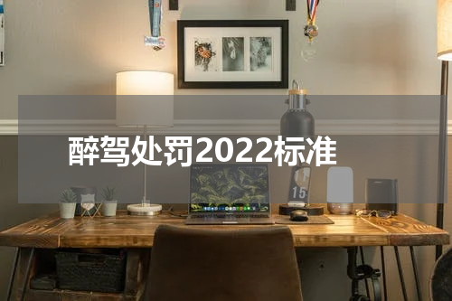 醉驾处罚2022标准