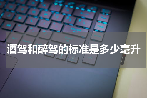 酒驾和醉驾的标准是多少毫升