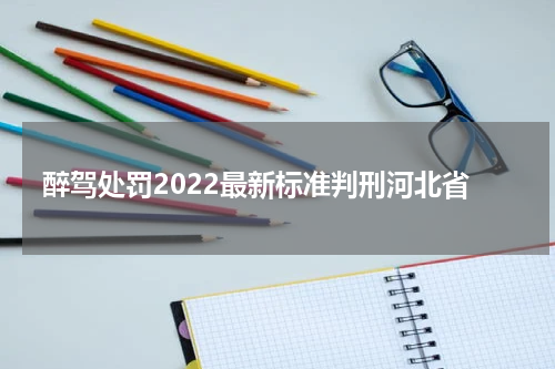 醉驾处罚2022最新标准判刑河北省
