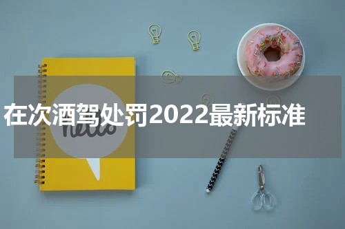 在次酒驾处罚2022最新标准