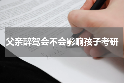 父亲醉驾会不会影响孩子考研
