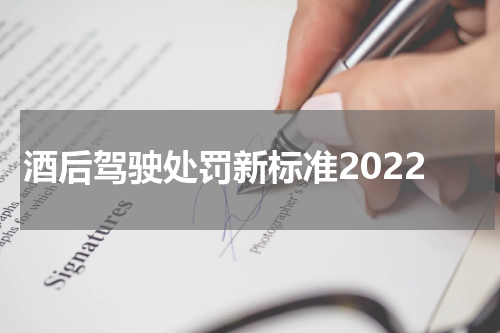 酒后驾驶处罚新标准2022