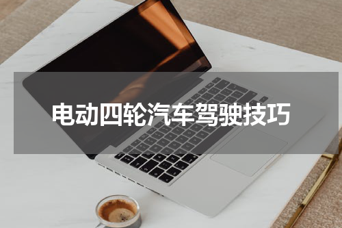 电动四轮汽车驾驶技巧