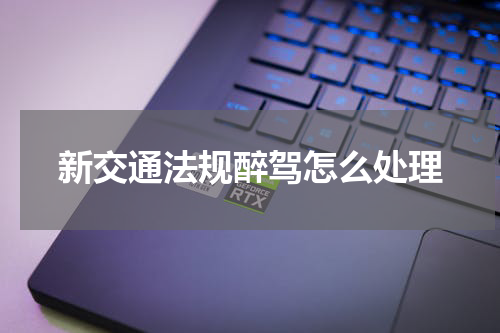 新交通法规醉驾怎么处理